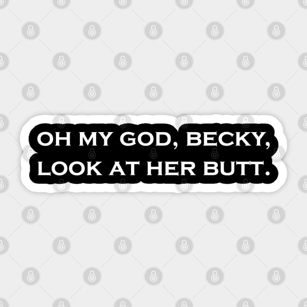 Oh My God, Becky, Look at Her Butt - Becky - Sticker | TeePublic